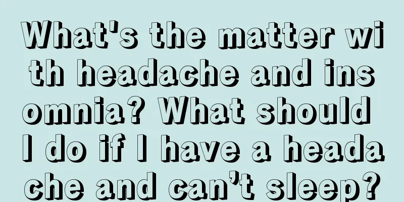 What's the matter with headache and insomnia? What should I do if I have a headache and can’t sleep?