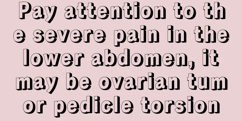 Pay attention to the severe pain in the lower abdomen, it may be ovarian tumor pedicle torsion