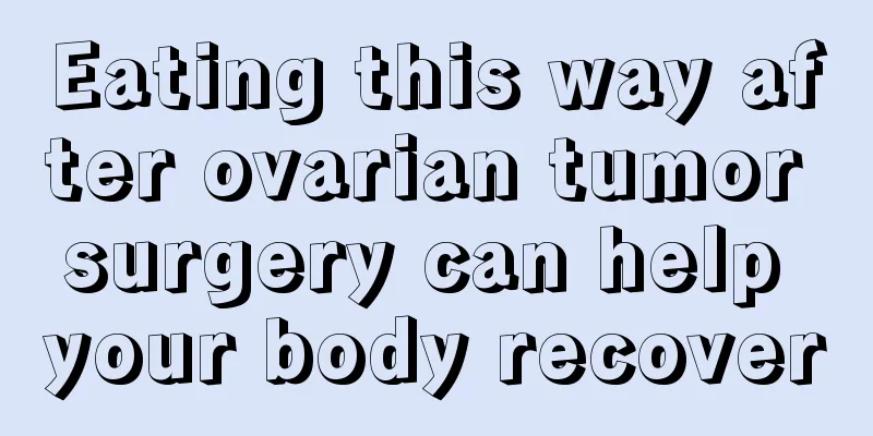 Eating this way after ovarian tumor surgery can help your body recover