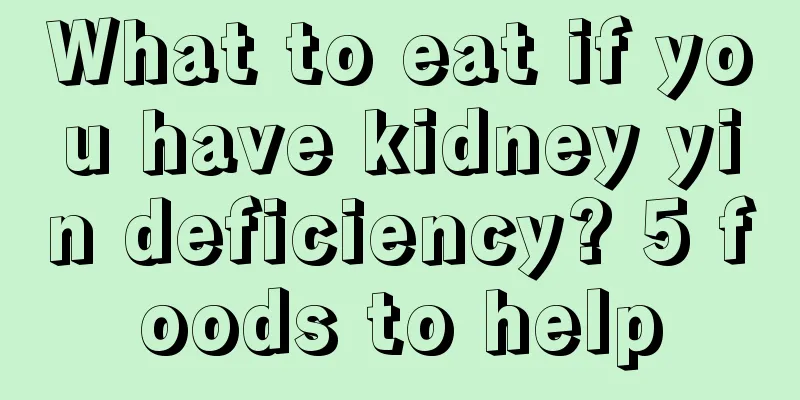 What to eat if you have kidney yin deficiency? 5 foods to help