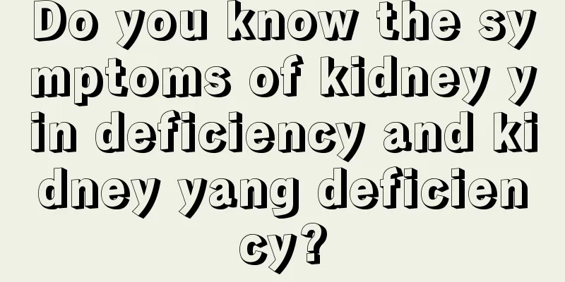 Do you know the symptoms of kidney yin deficiency and kidney yang deficiency?