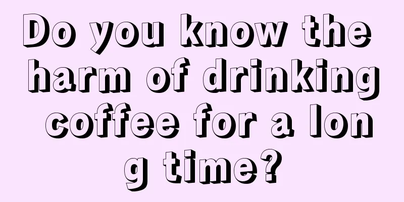 Do you know the harm of drinking coffee for a long time?