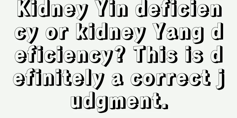 Kidney Yin deficiency or kidney Yang deficiency? This is definitely a correct judgment.