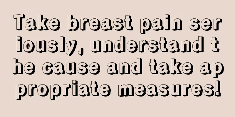 Take breast pain seriously, understand the cause and take appropriate measures!