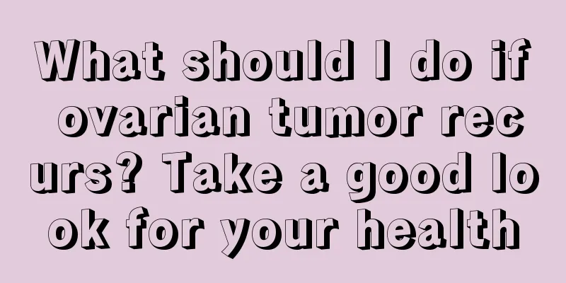 What should I do if ovarian tumor recurs? Take a good look for your health