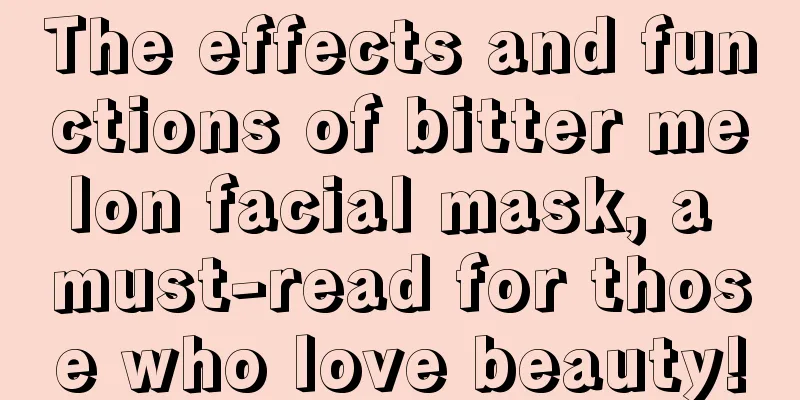 The effects and functions of bitter melon facial mask, a must-read for those who love beauty!