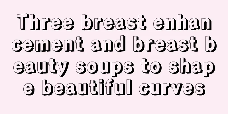 Three breast enhancement and breast beauty soups to shape beautiful curves