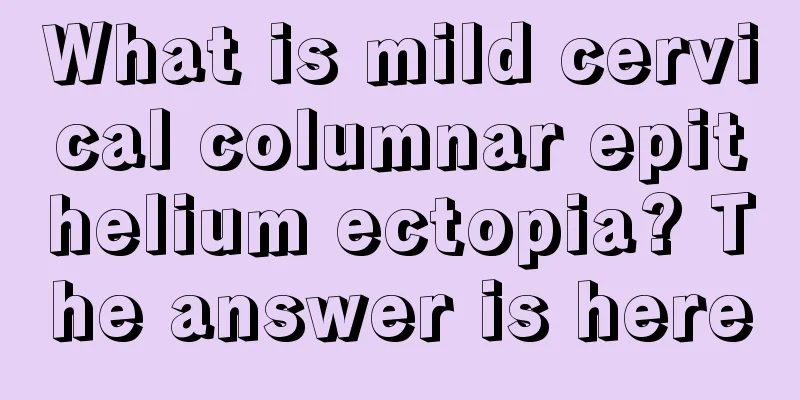 What is mild cervical columnar epithelium ectopia? The answer is here