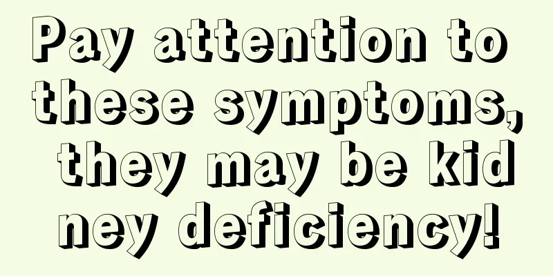 Pay attention to these symptoms, they may be kidney deficiency!