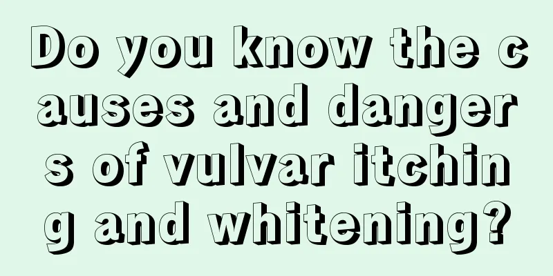 Do you know the causes and dangers of vulvar itching and whitening?