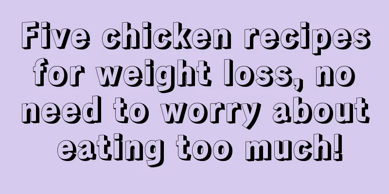 Five chicken recipes for weight loss, no need to worry about eating too much!