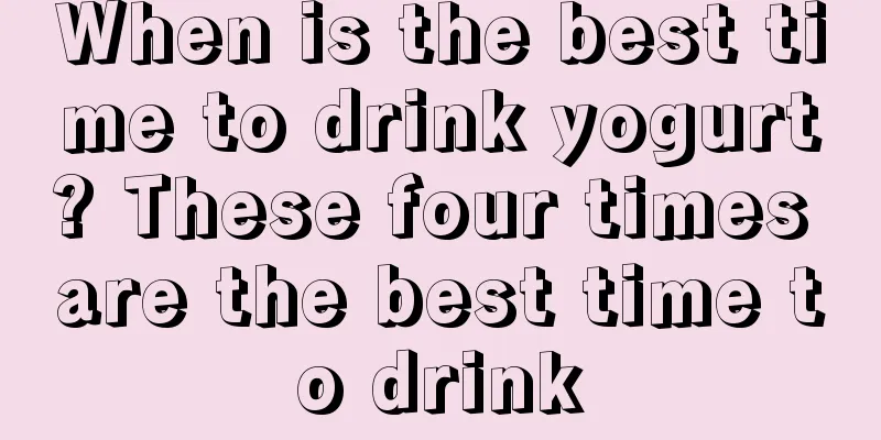 When is the best time to drink yogurt? These four times are the best time to drink