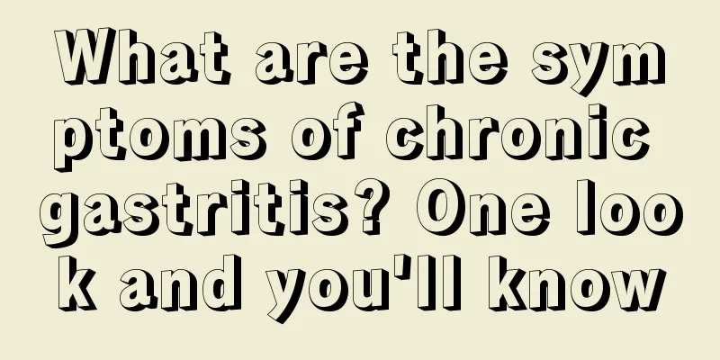 What are the symptoms of chronic gastritis? One look and you'll know