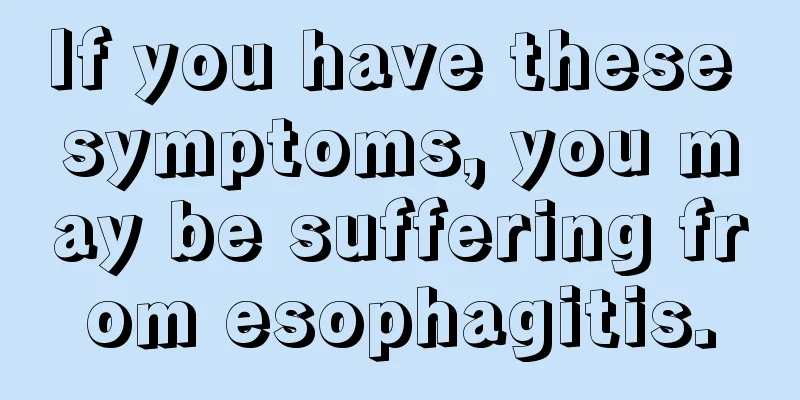 If you have these symptoms, you may be suffering from esophagitis.