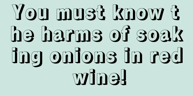 You must know the harms of soaking onions in red wine!