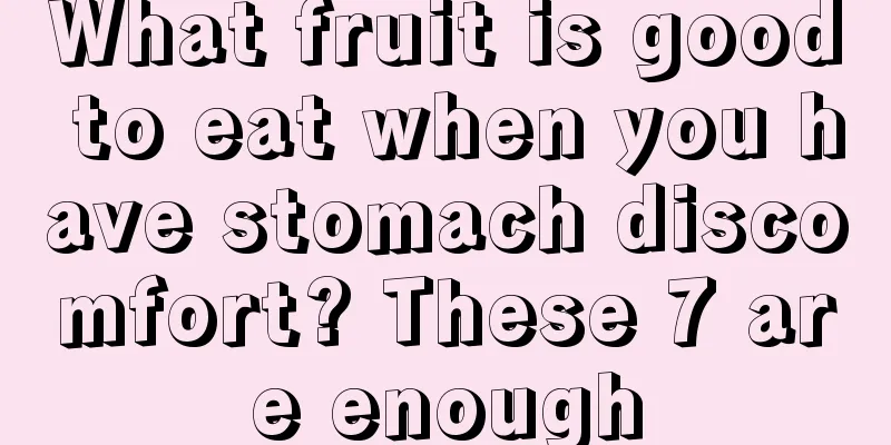 What fruit is good to eat when you have stomach discomfort? These 7 are enough