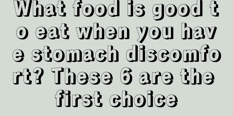 What food is good to eat when you have stomach discomfort? These 6 are the first choice