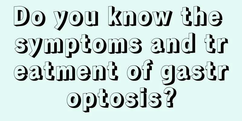 Do you know the symptoms and treatment of gastroptosis?