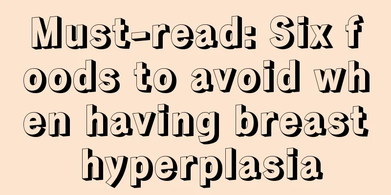 Must-read: Six foods to avoid when having breast hyperplasia