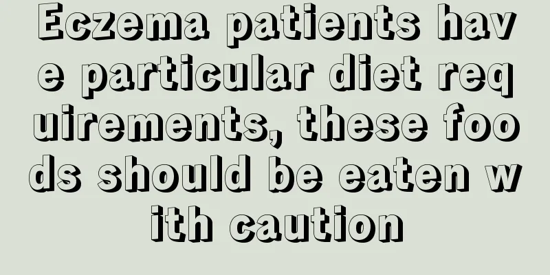 Eczema patients have particular diet requirements, these foods should be eaten with caution