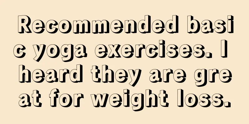 Recommended basic yoga exercises. I heard they are great for weight loss.