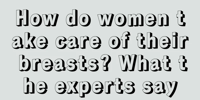 How do women take care of their breasts? What the experts say