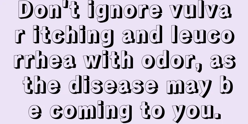 Don't ignore vulvar itching and leucorrhea with odor, as the disease may be coming to you.