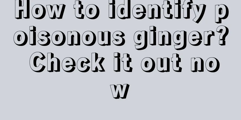 How to identify poisonous ginger? Check it out now