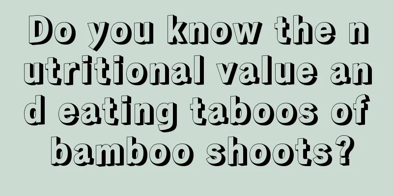 Do you know the nutritional value and eating taboos of bamboo shoots?