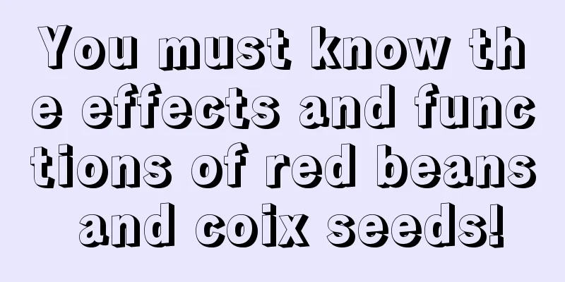 You must know the effects and functions of red beans and coix seeds!