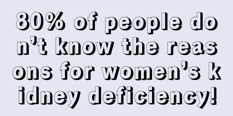 80% of people don’t know the reasons for women’s kidney deficiency!