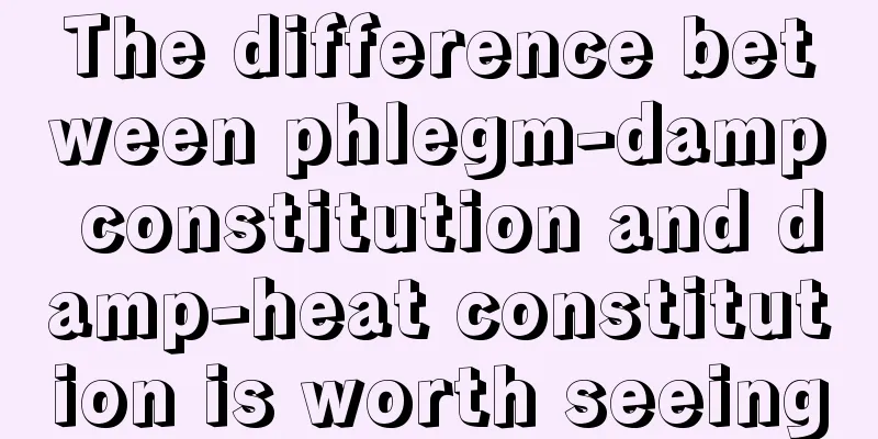 The difference between phlegm-damp constitution and damp-heat constitution is worth seeing