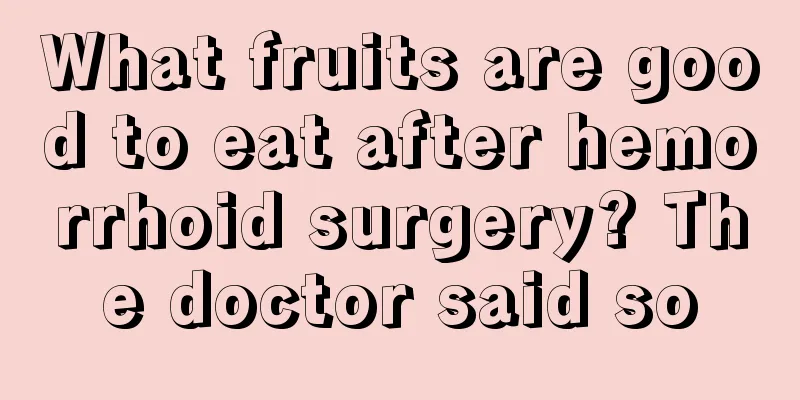 What fruits are good to eat after hemorrhoid surgery? The doctor said so