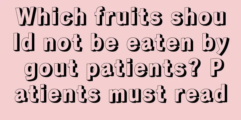 Which fruits should not be eaten by gout patients? Patients must read