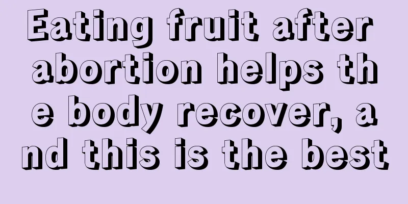 Eating fruit after abortion helps the body recover, and this is the best