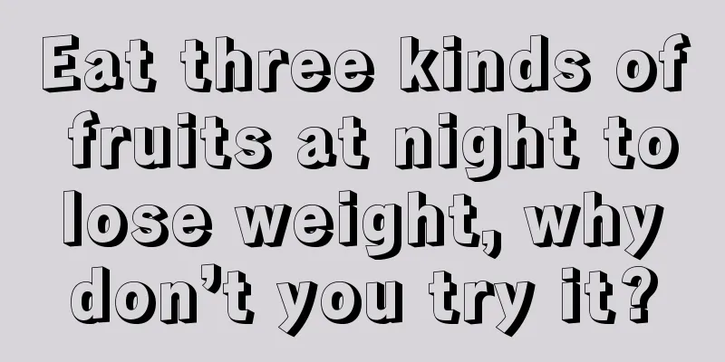 Eat three kinds of fruits at night to lose weight, why don’t you try it?