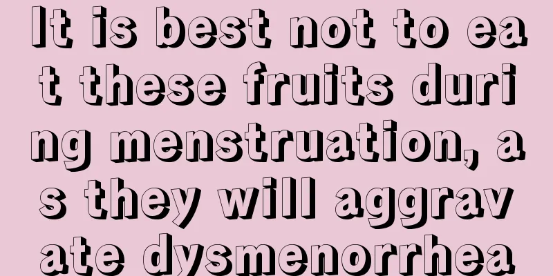 It is best not to eat these fruits during menstruation, as they will aggravate dysmenorrhea