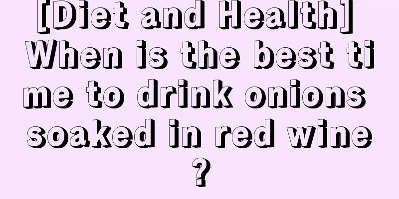 [Diet and Health] When is the best time to drink onions soaked in red wine?