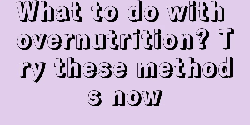 What to do with overnutrition? Try these methods now