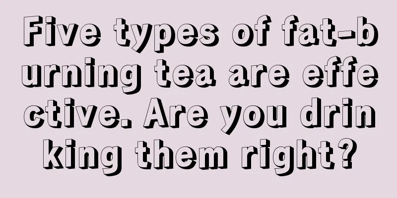 Five types of fat-burning tea are effective. Are you drinking them right?