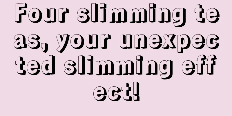 Four slimming teas, your unexpected slimming effect!