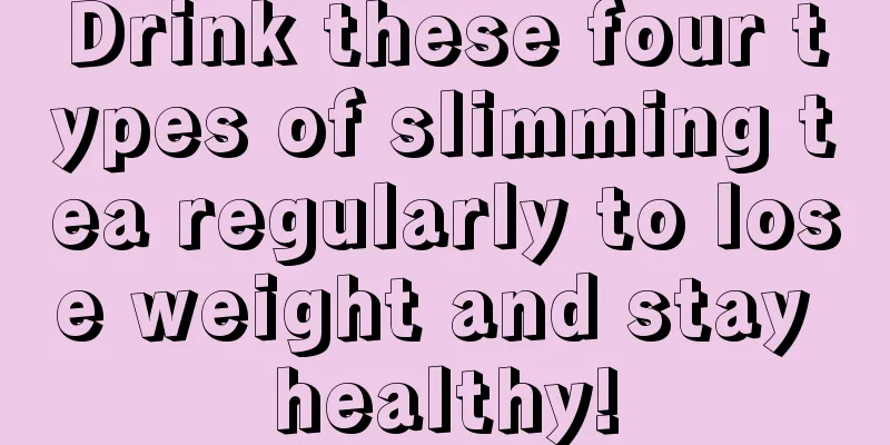 Drink these four types of slimming tea regularly to lose weight and stay healthy!