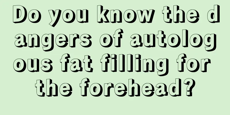 Do you know the dangers of autologous fat filling for the forehead?