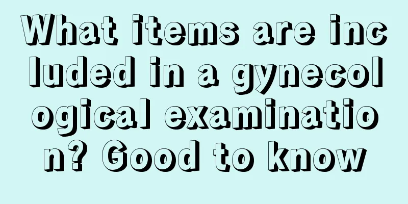 What items are included in a gynecological examination? Good to know