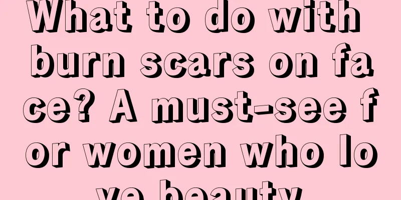 What to do with burn scars on face? A must-see for women who love beauty