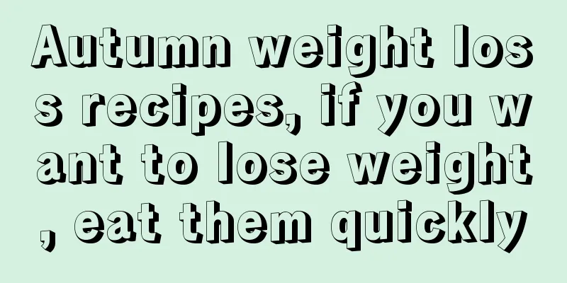 Autumn weight loss recipes, if you want to lose weight, eat them quickly