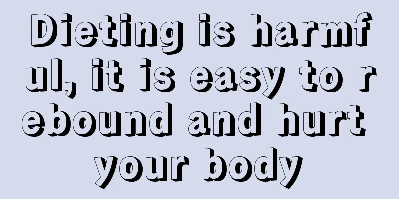 Dieting is harmful, it is easy to rebound and hurt your body