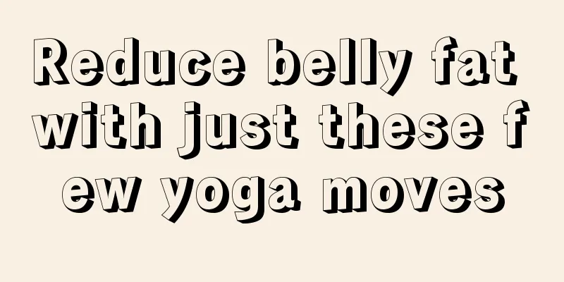 Reduce belly fat with just these few yoga moves