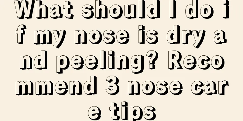 What should I do if my nose is dry and peeling? Recommend 3 nose care tips