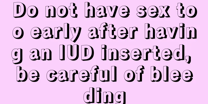 Do not have sex too early after having an IUD inserted, be careful of bleeding